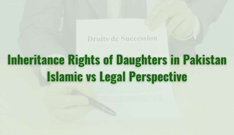 Inheritance Rights of Daughters in Pakistan: Islamic vs Legal Perspective